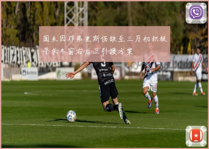 国米因邓弗里斯伤缺至三月初积极寻求冬窗右后卫引援方案