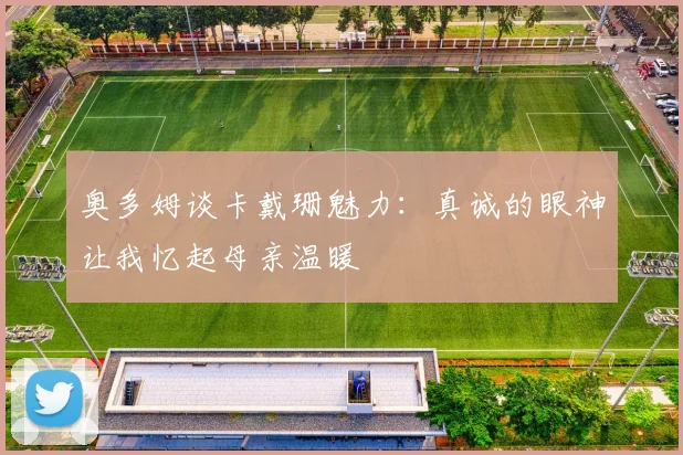 奥多姆谈卡戴珊魅力：真诚的眼神让我忆起母亲温暖
