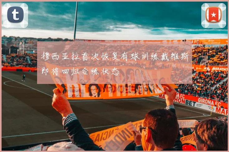 穆西亚拉首次恢复有球训练戴维斯即将回归合练状态