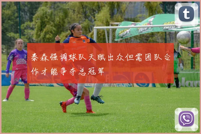 泰森强调球队天赋出众但需团队合作才能争夺总冠军