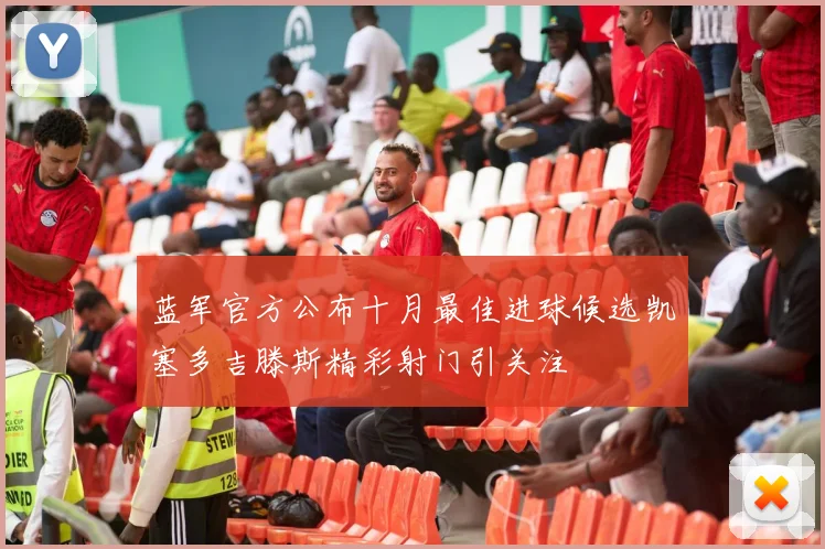 蓝军官方公布十月最佳进球候选凯塞多吉滕斯精彩射门引关注