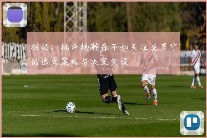 拓记：批评杨瀚森不如关注克罗宁的选秀策略与决策失误