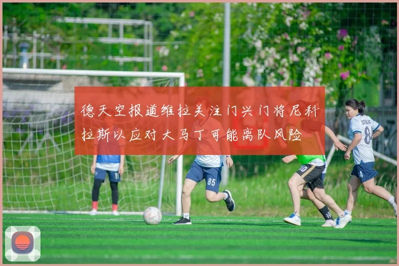 德天空报道维拉关注门兴门将尼科拉斯以应对大马丁可能离队风险