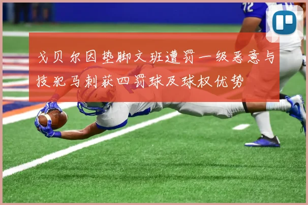 戈贝尔因垫脚文班遭罚一级恶意与技犯马刺获四罚球及球权优势
