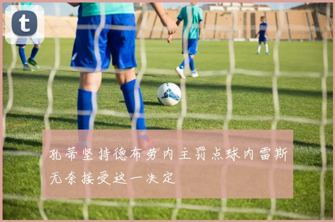 孔蒂坚持德布劳内主罚点球内雷斯无奈接受这一决定