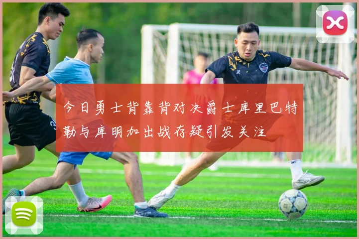 今日勇士背靠背对决爵士库里巴特勒与库明加出战存疑引发关注