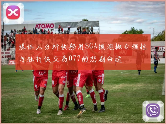 媒体人分析快船用SGA换泡椒合理性与独行侠交易077的悲剧命运