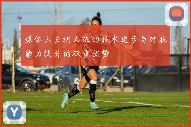 媒体人分析文班的技术进步与对抗能力提升的双重优势