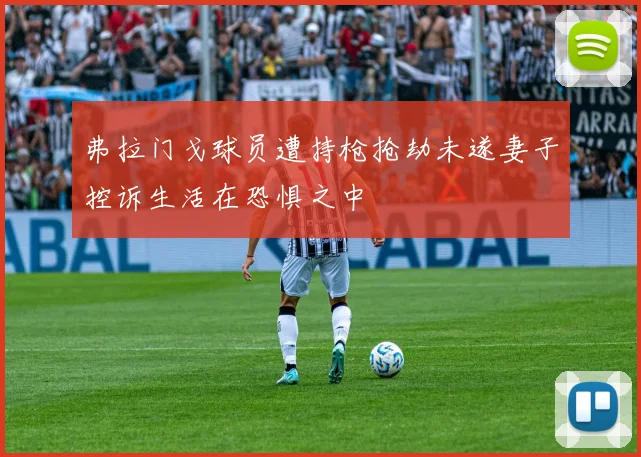 弗拉门戈球员遭持枪抢劫未遂妻子控诉生活在恐惧之中
