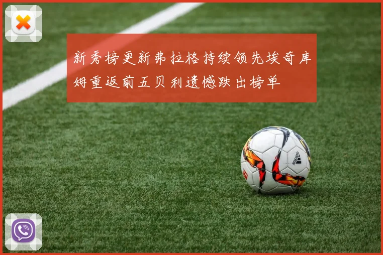 新秀榜更新弗拉格持续领先埃奇库姆重返前五贝利遗憾跌出榜单