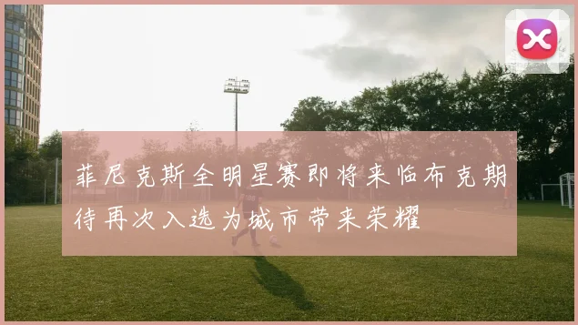 菲尼克斯全明星赛即将来临布克期待再次入选为城市带来荣耀