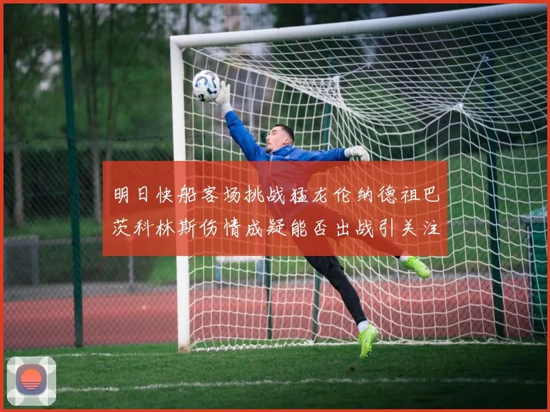 明日快船客场挑战猛龙伦纳德祖巴茨科林斯伤情成疑能否出战引关注