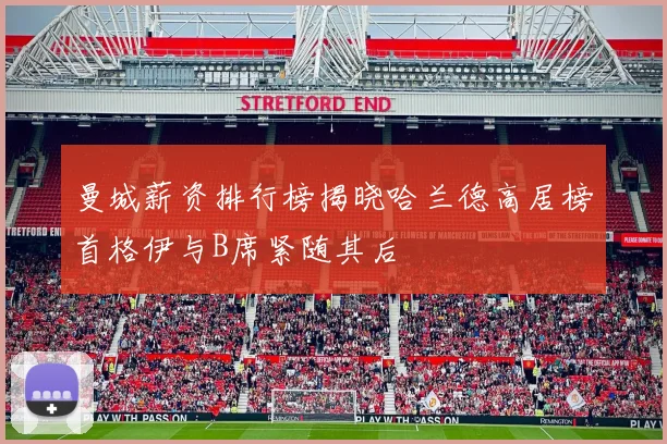 曼城薪资排行榜揭晓哈兰德高居榜首格伊与B席紧随其后