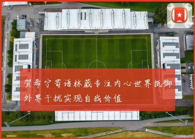 贺希宁寄语林葳专注内心世界抵御外界干扰实现自我价值