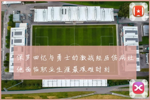 保罗回忆与勇士的激战经历伤病让他面临职业生涯最艰难时刻