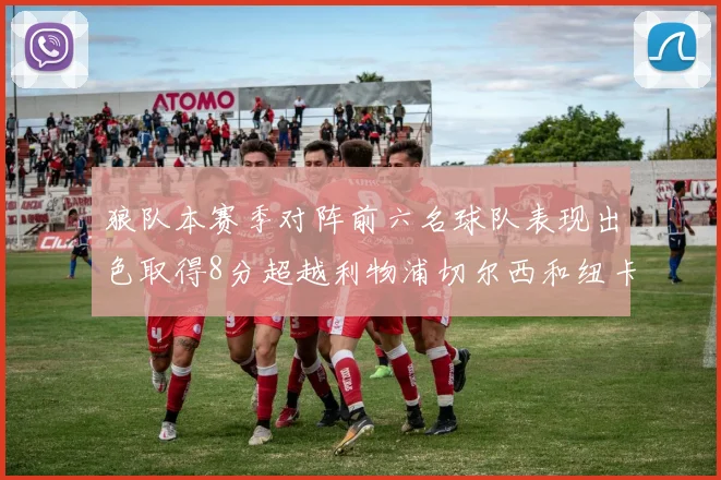 狼队本赛季对阵前六名球队表现出色取得8分超越利物浦切尔西和纽卡