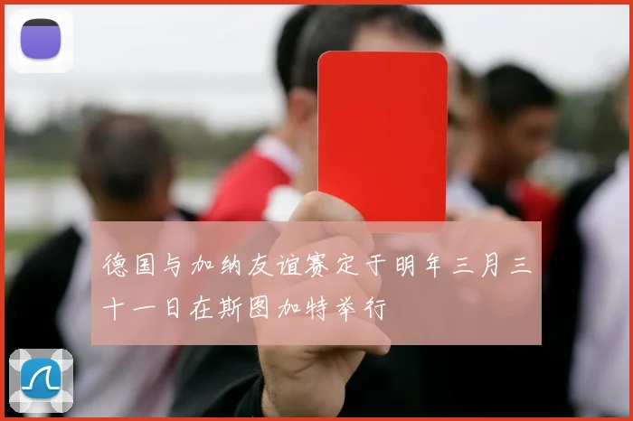 德国与加纳友谊赛定于明年三月三十一日在斯图加特举行
