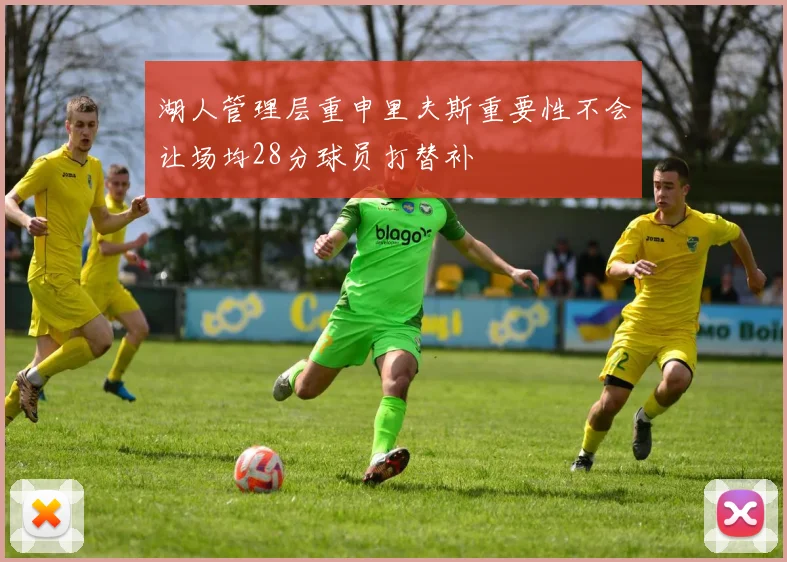 湖人管理层重申里夫斯重要性不会让场均28分球员打替补