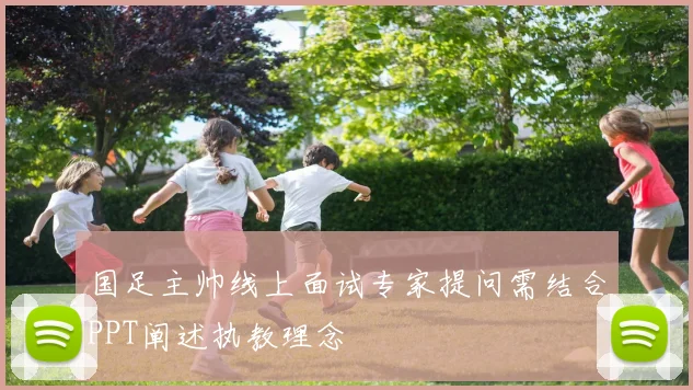 国足主帅线上面试专家提问需结合PPT阐述执教理念