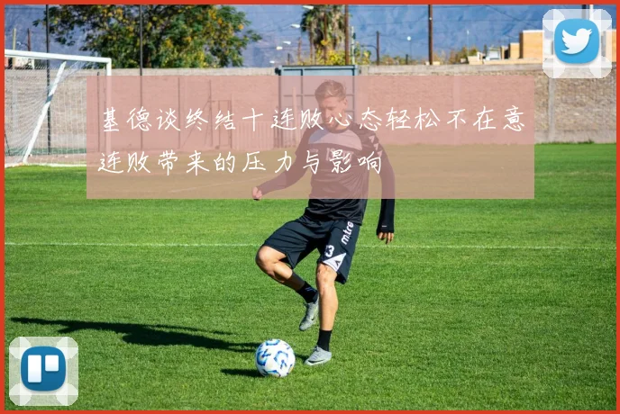 基德谈终结十连败心态轻松不在意连败带来的压力与影响