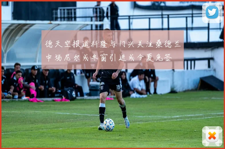 德天空报道科隆与门兴关注桑德兰中场尼尔或冬窗引进或今夏免签