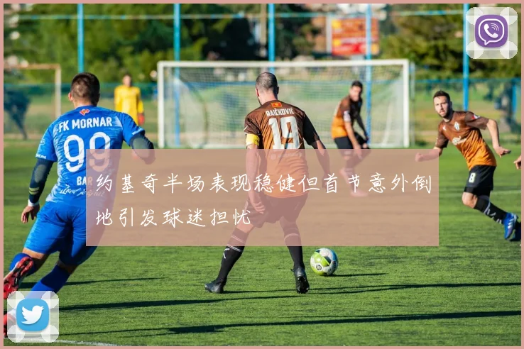 约基奇半场表现稳健但首节意外倒地引发球迷担忧